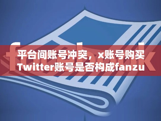 平台间账号冲突,x账号购买Twitter账号是否构成fanzui?