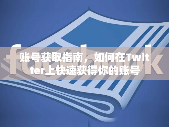 账号获取指南,如何在Twitter上快速获得你的账号