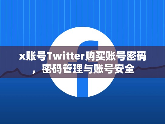 x账号Twitter购买账号密码，密码管理与账号安全