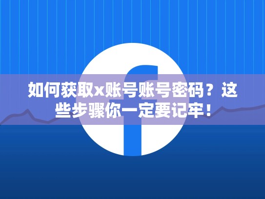 如何获取x账号账号密码？这些步骤你一定要记牢！
