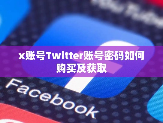 x账号Twitter账号密码如何购买及获取