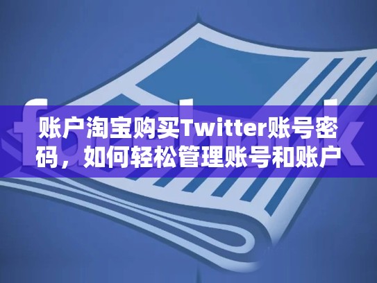 账户淘宝购买Twitter账号密码，如何轻松管理账号和账户
