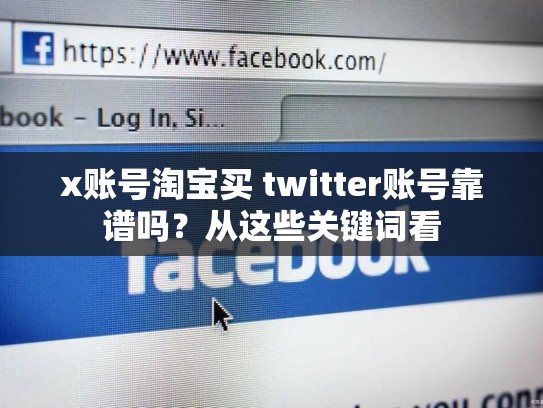x账号淘宝买 twitter账号靠谱吗？从这些关键词看