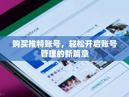 购买推特账号，轻松开启账号管理的新篇章