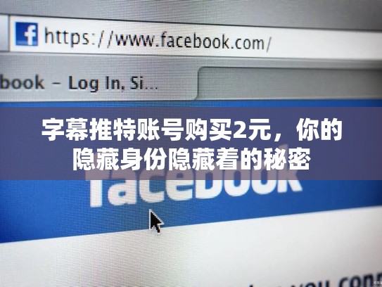 字幕推特账号购买2元，你的隐藏身份隐藏着的秘密