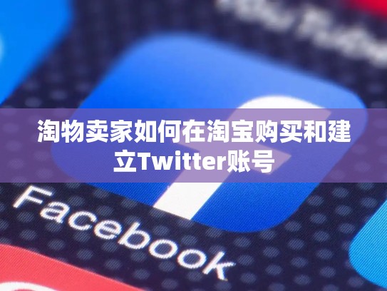 淘物卖家如何在淘宝购买和建立Twitter账号