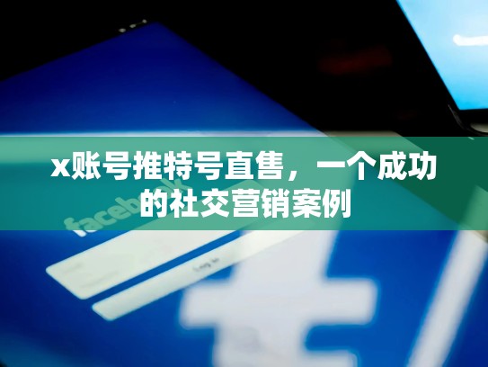 x账号推特号直售，一个成功的社交营销案例