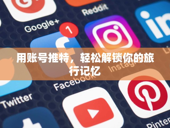 用账号推特，轻松解锁你的旅行记忆