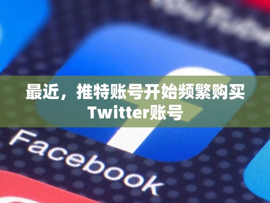 最近，推特账号开始频繁购买Twitter账号
