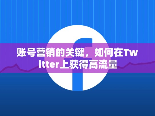 账号营销的关键，如何在Twitter上获得高流量