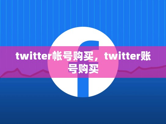 twitter帐号购买，twitter账号购买
