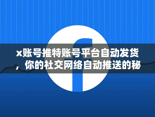 x账号推特账号平台自动发货，你的社交网络自动推送的秘密