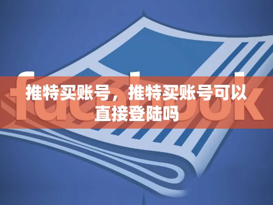 推特买账号，推特买账号可以直接登陆吗