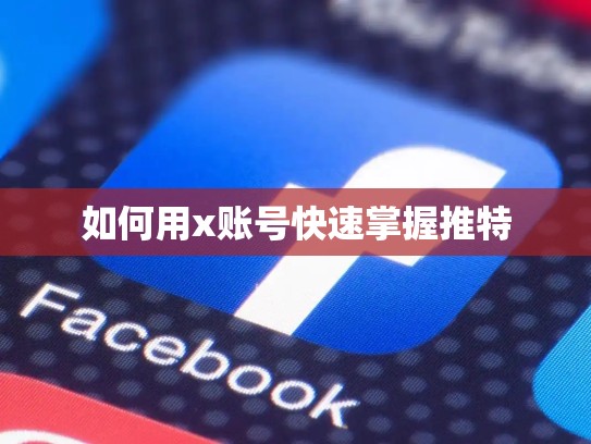 如何用x账号快速掌握推特