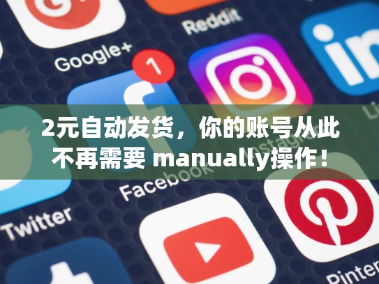 2元自动发货，你的账号从此不再需要 manually操作！
