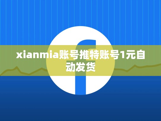xianmia账号推特账号1元自动发货