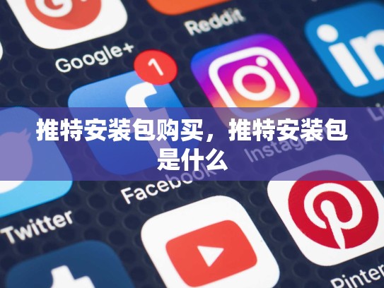 推特安装包购买，推特安装包是什么
