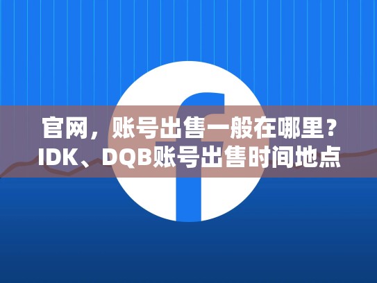 官网，账号出售一般在哪里？IDK、DQB账号出售时间地点推荐）