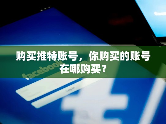 购买推特账号，你购买的账号在哪购买？