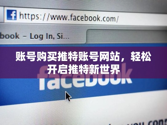 账号购买推特账号网站，轻松开启推特新世界