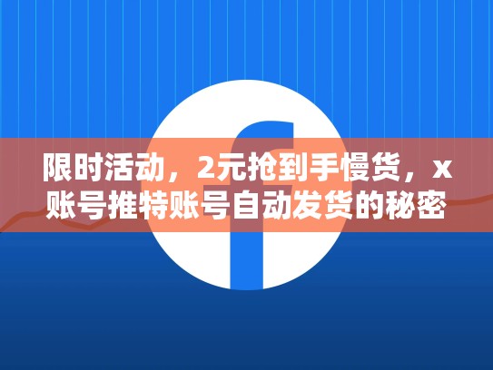限时活动，2元抢到手慢货，x账号推特账号自动发货的秘密