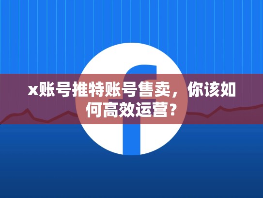 x账号推特账号售卖，你该如何高效运营？