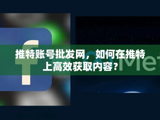 推特账号批发网，如何在推特上高效获取内容？