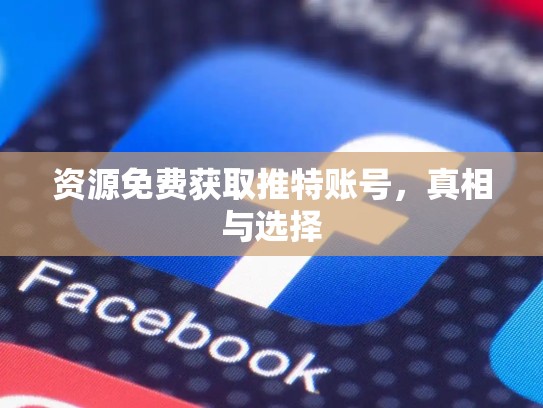 资源免费获取推特账号，真相与选择