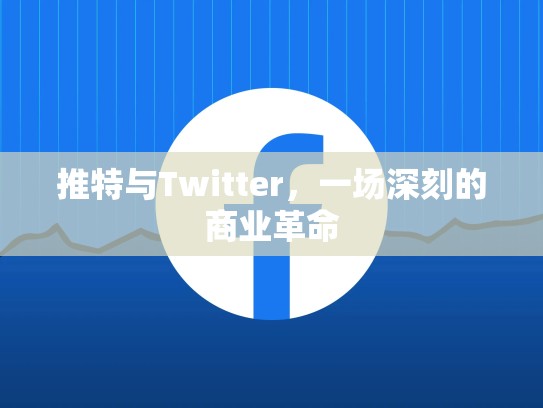 推特与Twitter，一场深刻的商业革命
