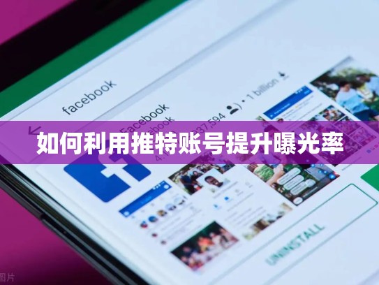 如何利用推特账号提升曝光率