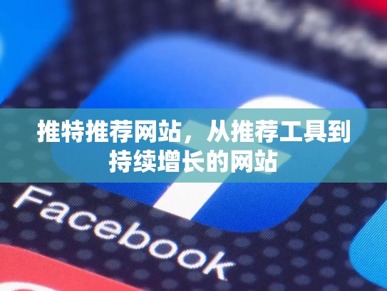 推特推荐网站，从推荐工具到持续增长的网站